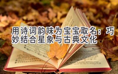   用诗词韵味为宝宝取名：巧妙结合星象与古典文化 