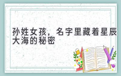  孙姓女孩，名字里藏着星辰大海的秘密 