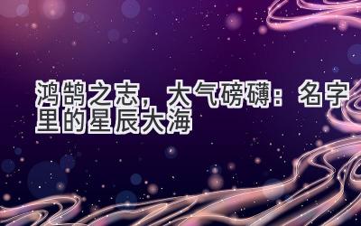  鸿鹄之志，大气磅礴：名字里的星辰大海 