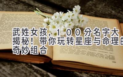  武姓女孩，100分名字大揭秘！带你玩转星座与命理的奇妙组合 