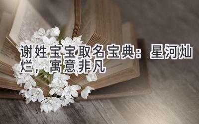  谢姓宝宝取名宝典：星河灿烂，寓意非凡 