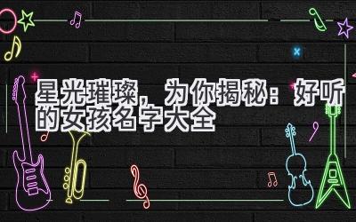   星光璀璨，为你揭秘：好听的女孩名字大全 