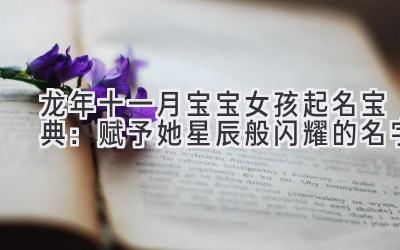  龙年十一月宝宝女孩起名宝典：赋予她星辰般闪耀的名字 