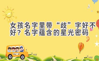  女孩名字里带“歧”字好不好？名字蕴含的星光密码 