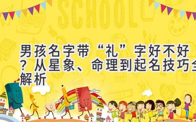 男孩名字带“礼”字好不好？从星象、命理到起名技巧全解析