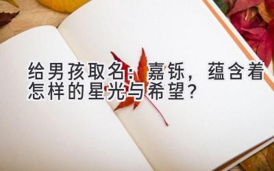  给男孩取名：嘉铄，蕴含着怎样的星光与希望？ 