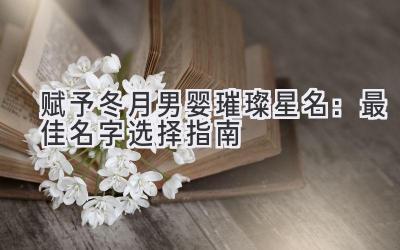 赋予冬月男婴璀璨星名：最佳名字选择指南 