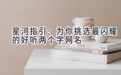  星河指引：为你挑选最闪耀的好听两个字网名 