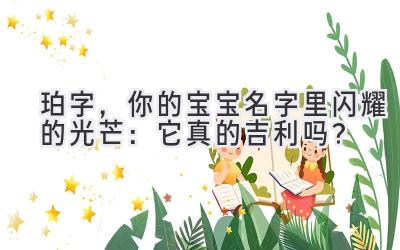  珀字，你的宝宝名字里闪耀的光芒：它真的吉利吗？ 