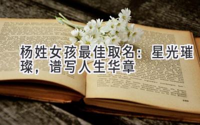 杨姓女孩最佳取名：星光璀璨，谱写人生华章