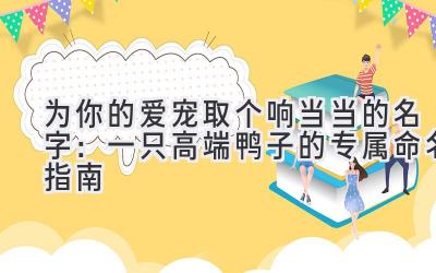   为你的爱宠取个响当当的名字：一只高端鸭子的专属命名指南 