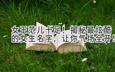   女王范儿十足！揭秘最炫酷的女生名字，让你气场全开！ 