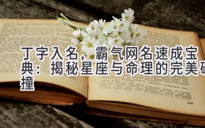  丁字入名，霸气网名速成宝典：揭秘星座与命理的完美碰撞 