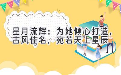   星月流辉：为她倾心打造，古风佳名，宛若天上星辰 