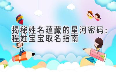  揭秘姓名蕴藏的星河密码：程姓宝宝取名指南 