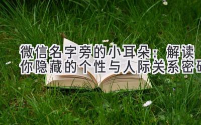  微信名字旁的小耳朵：解读你隐藏的个性与人际关系密码 