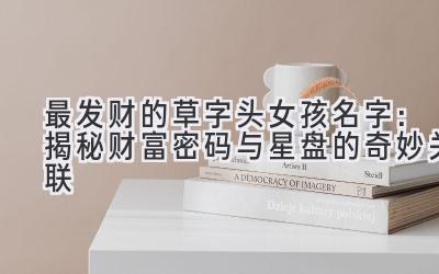  最发财的草字头女孩名字：揭秘财富密码与星盘的奇妙关联 