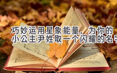  巧妙运用星象能量，为你的小公主尹姓取一个闪耀的名字 