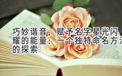   巧妙谐音，赋予名字星光闪耀的能量：一个独特命名方法的探索 