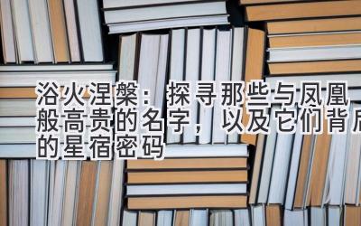   浴火涅槃：探寻那些与凤凰般高贵的名字，以及它们背后的星宿密码 