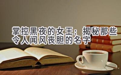  掌控黑夜的女王：揭秘那些令人闻风丧胆的名字 