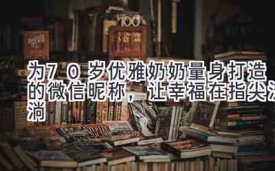  为70岁优雅奶奶量身打造的微信昵称，让幸福在指尖流淌 