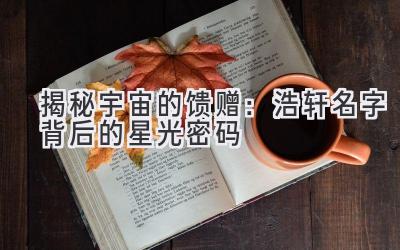  揭秘宇宙的馈赠：浩轩名字背后的星光密码 