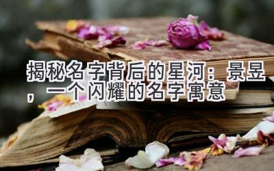   揭秘名字背后的星河：景昱，一个闪耀的名字寓意 