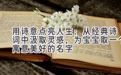 用诗意点亮人生：从经典诗词中汲取灵感，为宝宝取一个寓意美好的名字