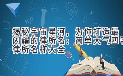  揭秘宇宙星河，为你打造最闪耀的律所名：简单大气四字律所名称大全 