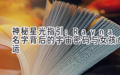   神秘星光指引：Rayna名字背后的宇宙密码与女孩命运 