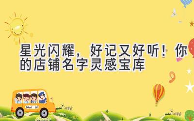   星光闪耀，好记又好听！你的店铺名字灵感宝库 