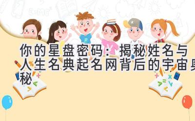  你的星盘密码：揭秘姓名与人生名典起名网背后的宇宙奥秘 