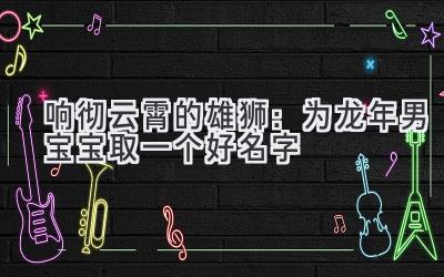 响彻云霄的雄狮:为龙年男宝宝取一个好名字