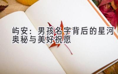  屿安：男孩名字背后的星河奥秘与美好祝愿 