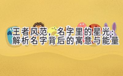  王者风范，名字里的星光：解析名字背后的寓意与能量 