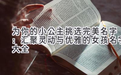   为你的小公主挑选完美名字：汇聚灵动与优雅的女孩名字大全 