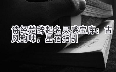  诗经楚辞起名灵感宝库：古风韵味，星宿指引 