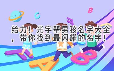  给力！光字辈男孩名字大全，带你找到最闪耀的名字！ 