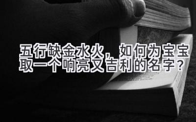 五行缺金水火，如何为宝宝取一个响亮又吉利的名字？