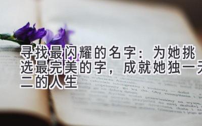  寻找最闪耀的名字：为她挑选最完美的字，成就她独一无二的人生 