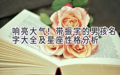  响亮大气！带振字的男孩名字大全及星座性格分析 