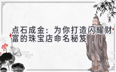   点石成金：为你打造闪耀财富的珠宝店命名秘笈 