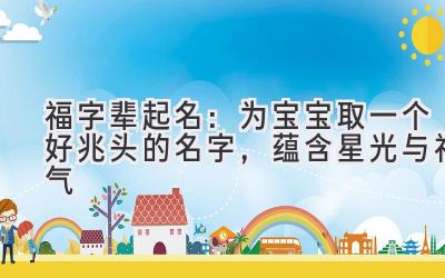 福字辈起名:为宝宝取一个好兆头的名字,蕴含星光与福气
