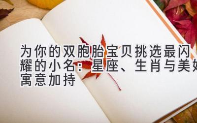 为你的双胞胎宝贝挑选最闪耀的小名:星座、生肖与美好寓意加持