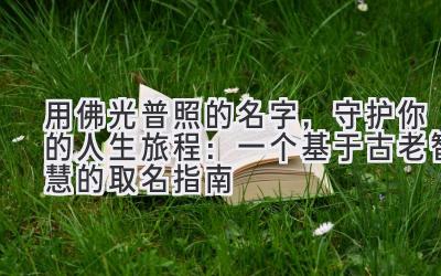 用佛光普照的名字,守护你的人生旅程:一个基于古老智慧的取名指南