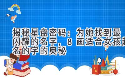 揭秘星盘密码:为她找到最闪耀的名字,8画适合女孩起名的字的奥秘