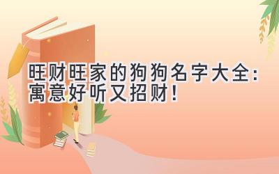 旺财旺家的狗狗名字大全:寓意好听又招财!