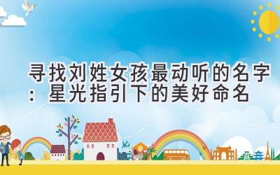 寻找刘姓女孩最动听的名字:星光指引下的美好命名