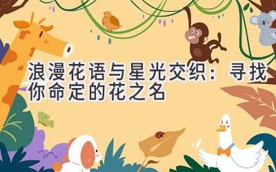 浪漫花语与星光交织:寻找你命定的花之名